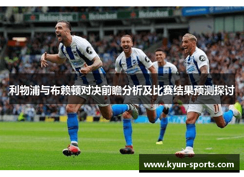 利物浦与布赖顿对决前瞻分析及比赛结果预测探讨